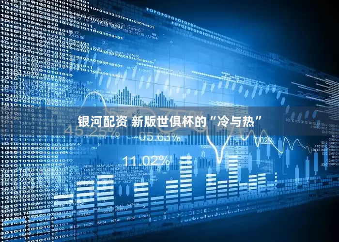 银河配资 新版世俱杯的“冷与热”