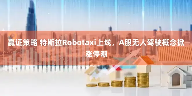 赢证策略 特斯拉Robotaxi上线，A股无人驾驶概念掀涨停潮