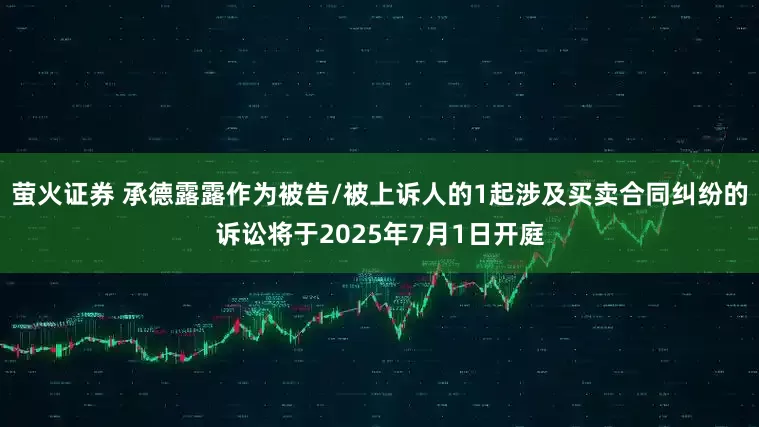 萤火证券 承德露露作为被告/被上诉人的1起涉及买卖合同纠纷的诉讼将于2025年7月1日开庭