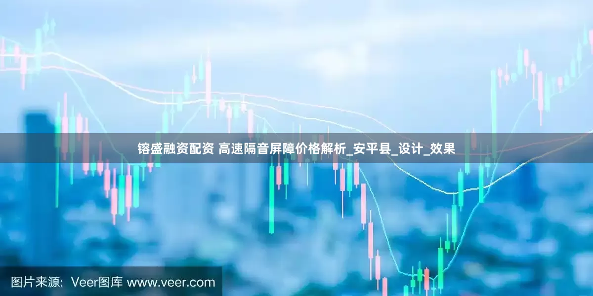 镕盛融资配资 高速隔音屏障价格解析_安平县_设计_效果
