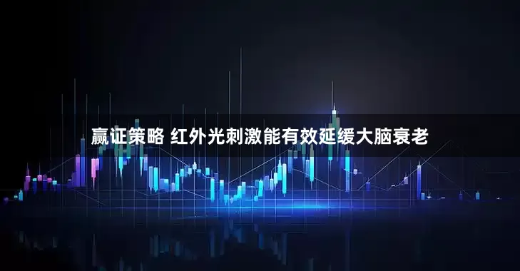 赢证策略 红外光刺激能有效延缓大脑衰老